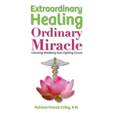 Extraordinary Healing, Ordinary Miracle: Choosing WellBeing Over Fighting Cancer
