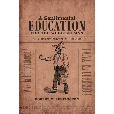 A Sentimental Education for the Working Man: The Mexico City Penny Press, 1900-1910