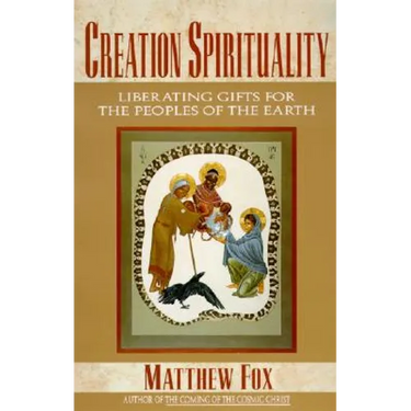 Creation Spirituality: Liberating Gifts for the Peoples of the Earth