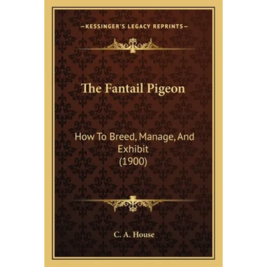The Fantail Pigeon: How To Breed, Manage, And Exhibit (1900)