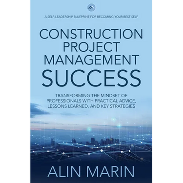 Construction Project Management Success: Transforming the Mindset of Professionals with Practical Advice, Lessons Learned, and Key Strategies