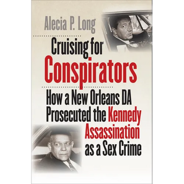 Cruising for Conspirators: How a New Orleans DA Prosecuted the Kennedy Assassination as a Sex Crime