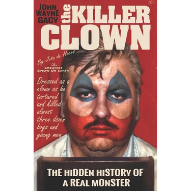 John Wayne Gacy The Killer Clown: The Hidden History of a Real Monster (an uncensored true crime story)