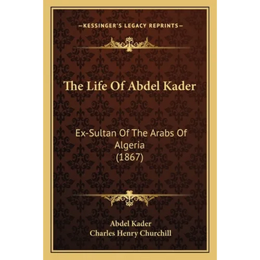 The Life Of Abdel Kader: Ex-Sultan Of The Arabs Of Algeria (1867)