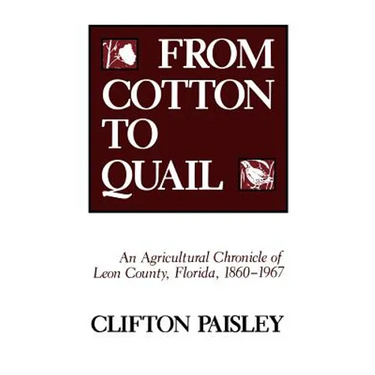 From Cotton to Quail: An Agricultural Chronicle of Leon County, Florida, 1860-1967