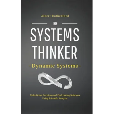The Systems Thinker - Dynamic Systems: Make Better Decisions and Find Lasting Solutions Using Scientific Analysis.