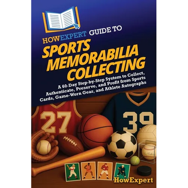 HowExpert Guide to Sports Memorabilia Collecting: A 60-Day Step-by-Step System to Collect, Authenticate, Preserve, and Profit from Sports Cards, Game-