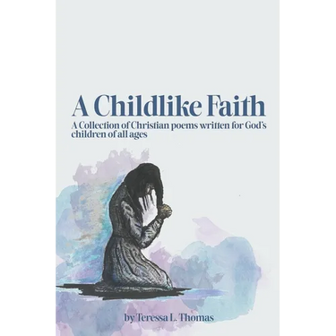 A Childlike Faith: A Collection of Christian Poems Written For God's Children of All Ages