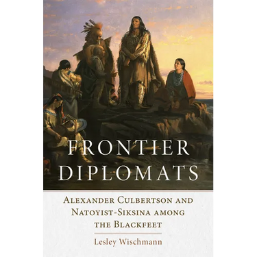 Frontier Diplomats: Alexander Culbertson and Natoyist-Siksina' Among the Blackfeet