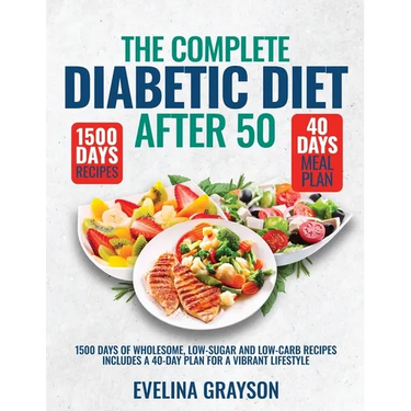 The Complete Diabetic Diet After 50: 1500 Days of Wholesome, Low-Sugar and Low-Carbs Recipes Includes a 40-Day Plan for a Vibrant, Lifestyle