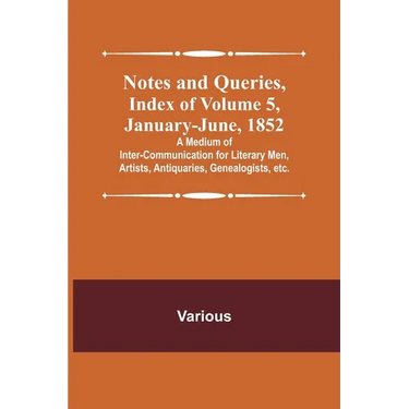 Notes and Queries, Index of Volume 5, January-June, 1852; A Medium of Inter-communication for Literary Men, Artists, Antiquaries, Genealogists, etc.