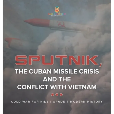 Sputnik, The Cuban Missile Crisis and The Conflict with Vietnam Cold War for Kids Grade 7 Modern History