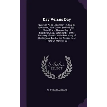 Day Versus Day: Question As to Legitimacy: A Trial by Ejectment, John Day of Bedford, Esq., Plaintiff, and Thomas Day of Spaldwick, Es