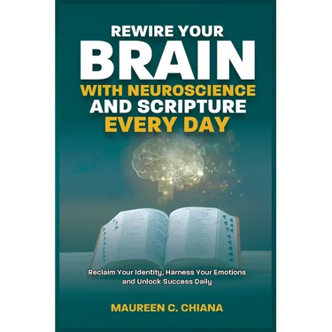 Rewire Your Brain with Neuroscience and Scripture Everyday: Reclaim Your Identity, Harness Your Emotions and Unlock Success Daily