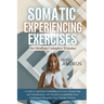 Somatic Experiencing Exercises for Healing Complex Trauma: A Guide to Applying, Grounding, Resourcing and Visualization, Self-Regulation, Body Scans T