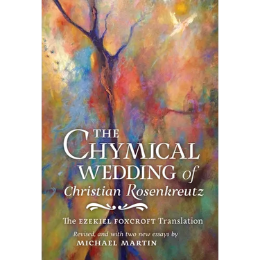 The Chymical Wedding of Christian Rosenkreutz: The Ezekiel Foxcroft translation revised, and with two new essays by Michael Martin