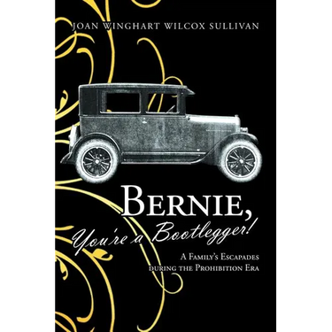 Bernie, You're a Bootlegger!: A Family's Escapades During the Prohibition Era