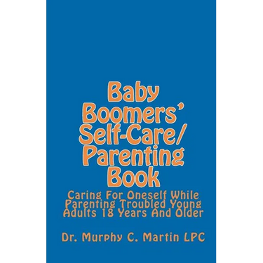 Baby Boomers' Self-Care/Parenting Book: Caring For Oneself While Parenting Troubled Young Adults 18 Years And Older