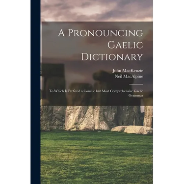 A Pronouncing Gaelic Dictionary: To Which is Prefixed a Concise but Most Comprehensive Gaelic Grammar