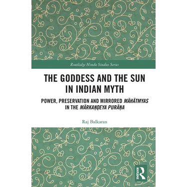 The Goddess and the Sun in Indian Myth: Power, Preservation and Mirrored Māhātmyas in the Mārkaṇḍeya Purāṇa