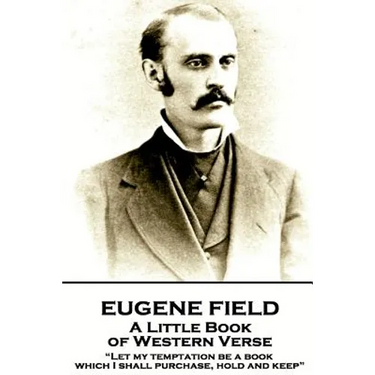 Eugene Field - A Little Book of Western Verse: "Let my temptation be a book, which I shall purchase, hold and keep"