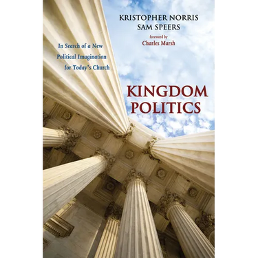 Kingdom Politics: In Search of a New Political Imagination for Today's Church