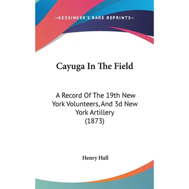 Cayuga In The Field: A Record Of The 19th New York Volunteers, And 3d New York Artillery (1873)