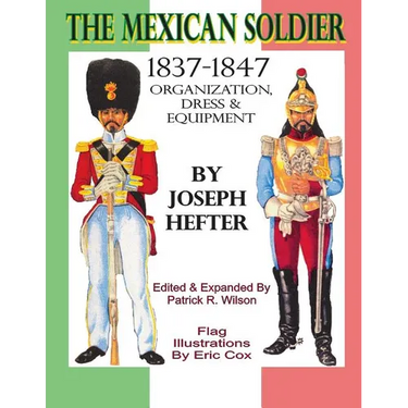 The Mexican Soldier 1837-1847: Organization, Dress, & Equipment