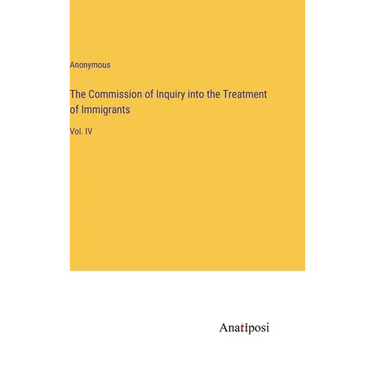 The Commission of Inquiry into the Treatment of Immigrants: Vol. IV