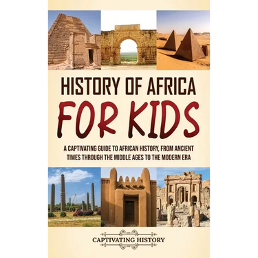 History of Africa for Kids: A Captivating Guide to African History, from Ancient Times through the Middle Ages to the Modern Era