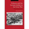 Violence and the German Soldier in the Great War: Killing, Dying, Surviving
