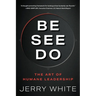 Be See Do: The Art of Humane Leadership