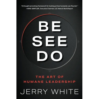 Be See Do: The Art of Humane Leadership