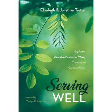 Serving Well: Help for the Wannabe, Newbie, or Weary Cross-Cultural Christian Worker