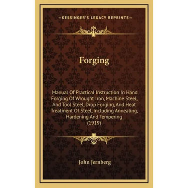 Forging: Manual of Practical Instruction in Hand Forging of Wrought Iron, Machine Steel, and Tool Steel, Drop Forging, and Heat
