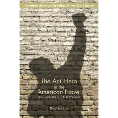 The Anti-Hero in the American Novel: From Joseph Heller to Kurt Vonnegut