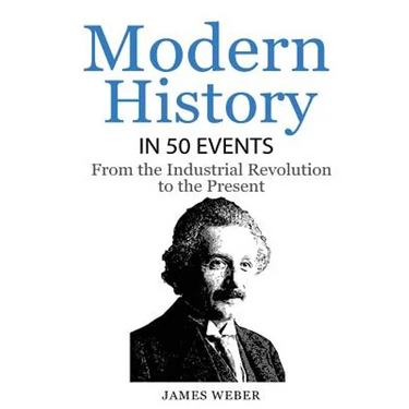 History: Modern History in 50 Events: From the Industrial Revolution to the Present (World History, History Books, People History)