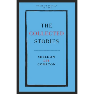 The Collected Stories: Sheldon Lee Compton