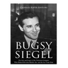 Bugsy Siegel: The Life and Legacy of the Notorious Gangster Who Helped Develop Murder, Inc. and the Las Vegas Strip
