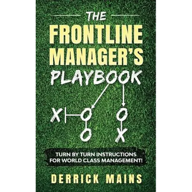 The Frontline Manager's Playbook: Turn by turn instructions for world class management!