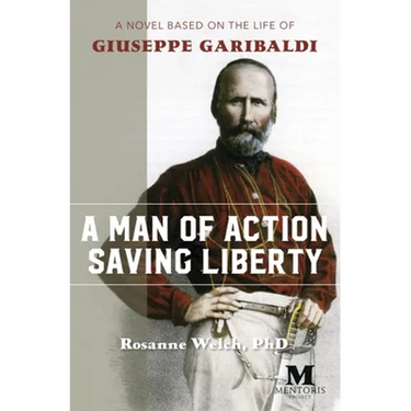 A Man of Action Saving Liberty: A Novel Based on the Life of Giuseppe Garibaldi