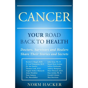 Cancer: Your Road Back To Health: Doctors, Survivors And Healers Share Their Stories And Secrets