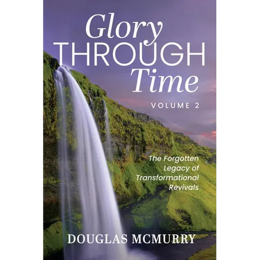 Glory Through Time Volume 2: The Forgotten Legacy of Transformational Revivals