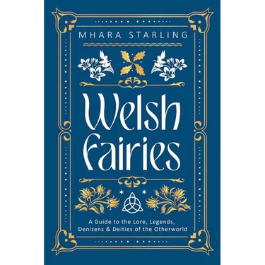 Welsh Fairies: A Guide to the Lore, Legends, Denizens & Deities of the Otherworld