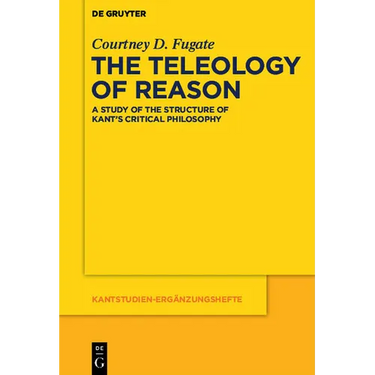 The Teleology of Reason: A Study of the Structure of Kant's Critical Philosophy