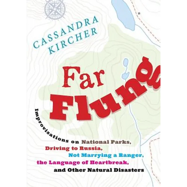 Far Flung: Improvisations on National Parks, Driving to Russia, Not Marrying a Ranger, the Language of Heartbreak, and Other Natural Disasters