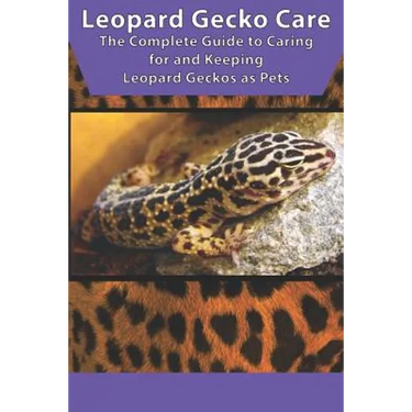 Leopard Gecko Care: The Complete Guide to Caring for and Keeping Leopard Geckos as Pets