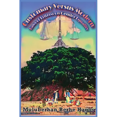 Customary Versus Modern Laws of Eritrea on Gender Equality: A Comprehensive Study on Harmonization of Pluralistic Laws