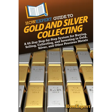 HowExpert Guide to Gold and Silver Collecting: A 60-Day Step-by-Step System for Buying, Selling, Collecting, and Investing in Gold, Silver, and Other