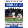 Tales from the Toronto Blue Jays Dugout: A Collection of the Greatest Blue Jays Stories Ever Told